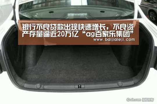 银行不良贷款出现快速增长,不良资产存量逼近20万亿“ag百家乐集团”(图1) ag百家乐集团官网